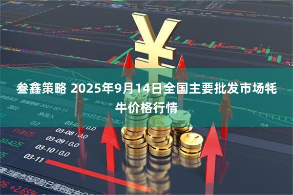叁鑫策略 2025年9月14日全国主要批发市场牦牛价格行情