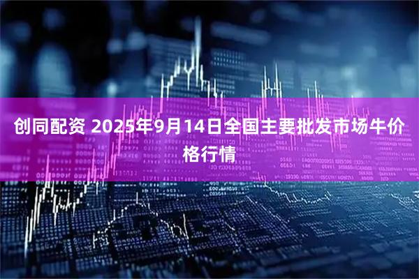 创同配资 2025年9月14日全国主要批发市场牛价格行情
