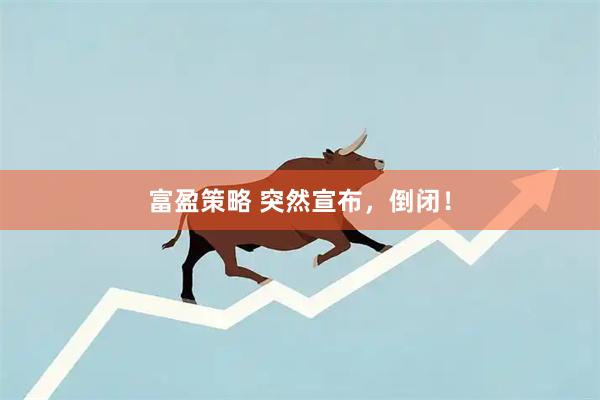 富盈策略 突然宣布，倒闭！