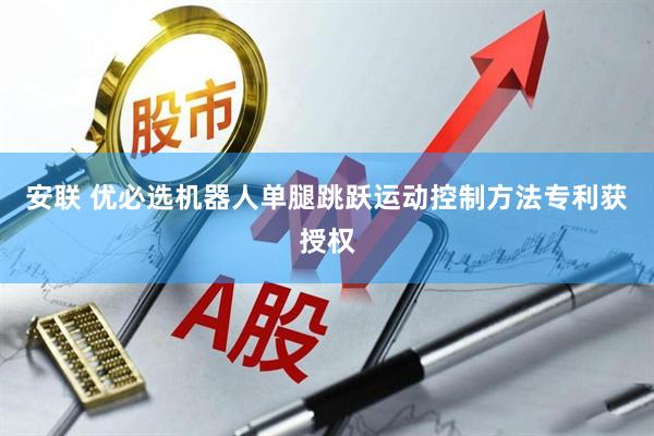 安联 优必选机器人单腿跳跃运动控制方法专利获授权