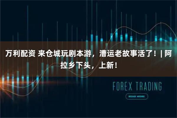 万利配资 来仓城玩剧本游，漕运老故事活了！| 阿拉乡下头，上新！