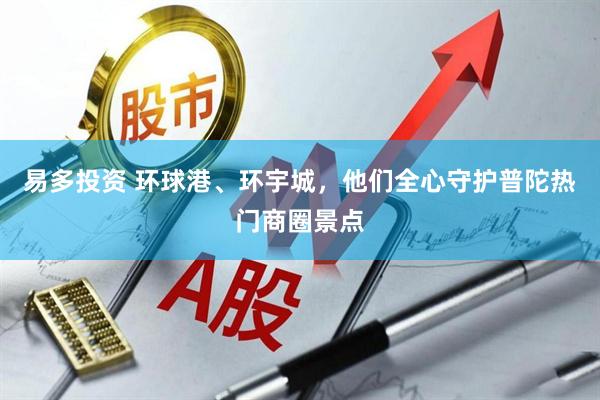 易多投资 环球港、环宇城，他们全心守护普陀热门商圈景点