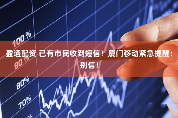 盈通配资 已有市民收到短信！厦门移动紧急提醒：别信！