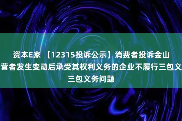 资本E家 【12315投诉公示】消费者投诉金山软件经营者发生变动后承受其权利义务的企业不履行三包义务问题
