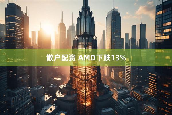 散户配资 AMD下跌13%