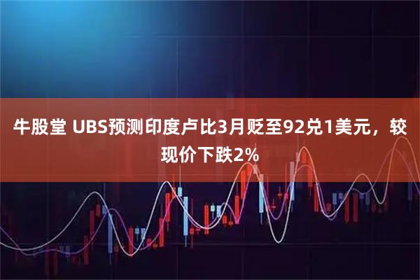 牛股堂 UBS预测印度卢比3月贬至92兑1美元，较现价下跌2%