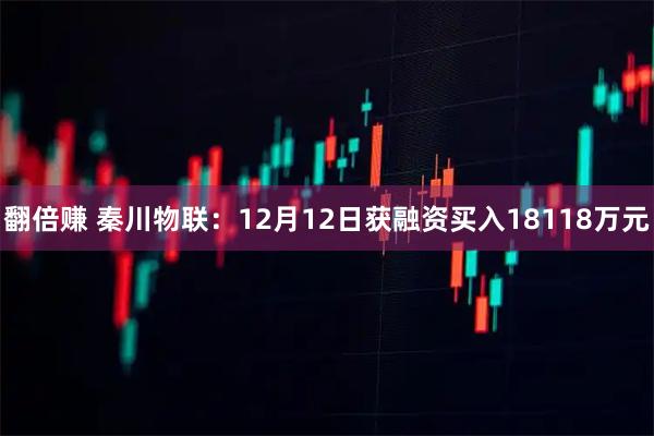 翻倍赚 秦川物联：12月12日获融资买入18118万元