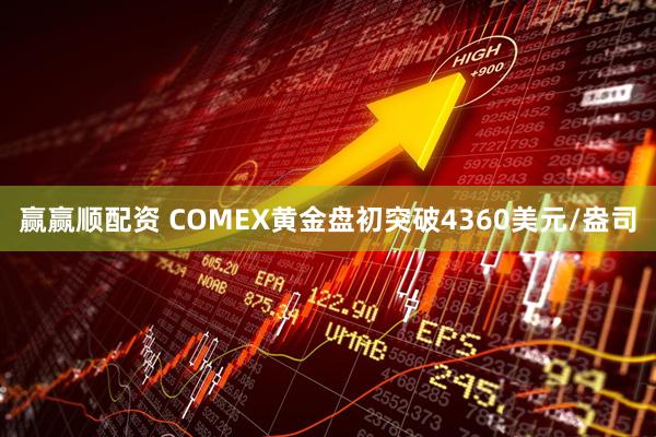 赢赢顺配资 COMEX黄金盘初突破4360美元/盎司